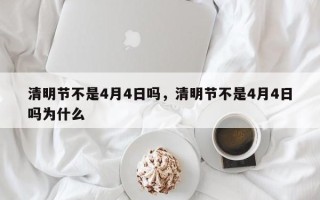 清明节不是4月4日吗，清明节不是4月4日吗为什么