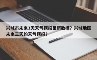 兴城市未来3天天气预报更新数据？兴城地区未来三天的天气预报？