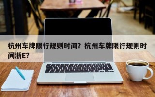 杭州车牌限行规则时间？杭州车牌限行规则时间浙E？