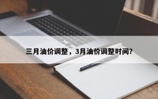 三月油价调整，3月油价调整时间？