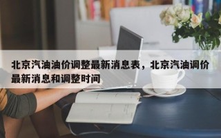 北京汽油油价调整最新消息表，北京汽油调价最新消息和调整时间