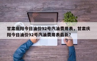 甘肃庆阳今日油价92号汽油费用表，甘肃庆阳今日油价92号汽油费用表最新？