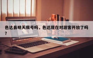 色达县明天限号吗，色达现在对游客开放了吗？