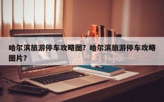 哈尔滨旅游停车攻略图？哈尔滨旅游停车攻略图片？