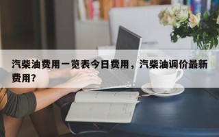 汽柴油费用一览表今日费用，汽柴油调价最新费用？