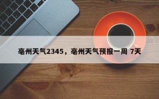 亳州天气2345，亳州天气预报一周 7天