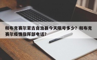 和布克赛尔蒙古自治县今天限号多少？和布克赛尔疫情指挥部电话？