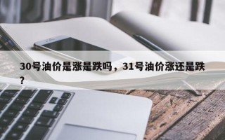 30号油价是涨是跌吗，31号油价涨还是跌？