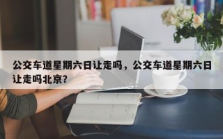 公交车道星期六日让走吗，公交车道星期六日让走吗北京？