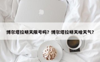博尔塔拉明天限号吗？博尔塔拉明天啥天气？
