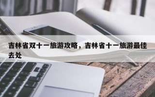 吉林省双十一旅游攻略，吉林省十一旅游最佳去处