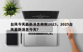 台风今天最新消息刚刚2023，2025台风最新消息今天？