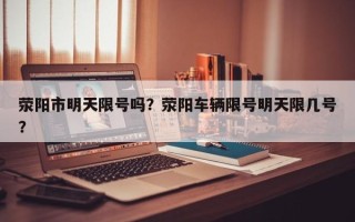 荥阳市明天限号吗？荥阳车辆限号明天限几号？