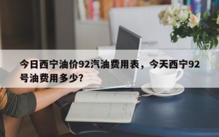 今日西宁油价92汽油费用表，今天西宁92号油费用多少？