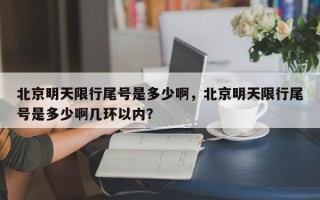 北京明天限行尾号是多少啊，北京明天限行尾号是多少啊几环以内？