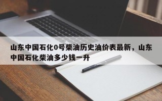 山东中国石化0号柴油历史油价表最新，山东中国石化柴油多少钱一升