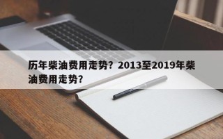 历年柴油费用走势？2013至2019年柴油费用走势？