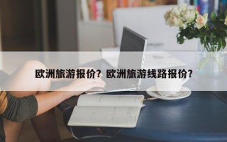 欧洲旅游报价？欧洲旅游线路报价？