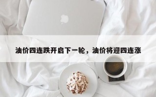 油价四连跌开启下一轮，油价将迎四连涨