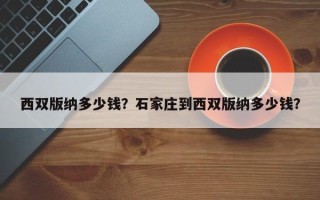 西双版纳多少钱？石家庄到西双版纳多少钱？
