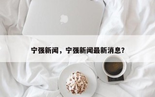 宁强新闻，宁强新闻最新消息？