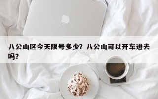 八公山区今天限号多少？八公山可以开车进去吗？