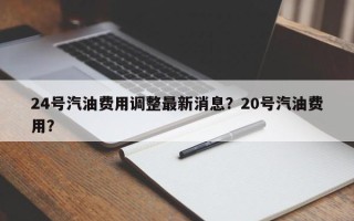 24号汽油费用调整最新消息？20号汽油费用？
