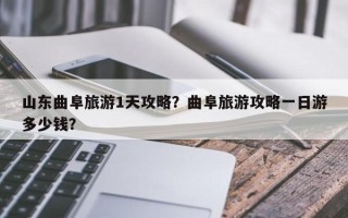 山东曲阜旅游1天攻略？曲阜旅游攻略一日游多少钱？