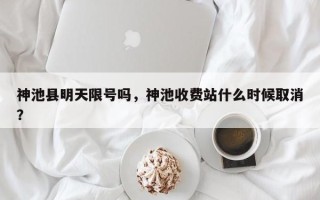 神池县明天限号吗，神池收费站什么时候取消？