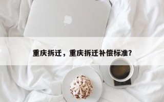 重庆拆迁，重庆拆迁补偿标准？