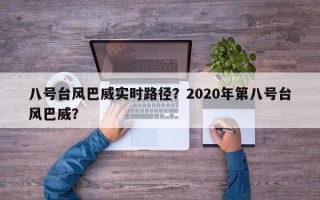 八号台风巴威实时路径？2020年第八号台风巴威？