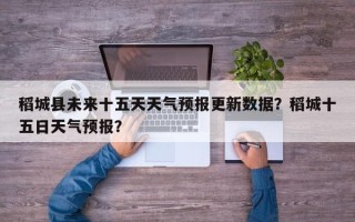 稻城县未来十五天天气预报更新数据？稻城十五日天气预报？