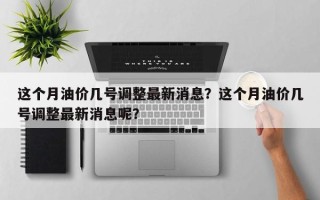 这个月油价几号调整最新消息？这个月油价几号调整最新消息呢？