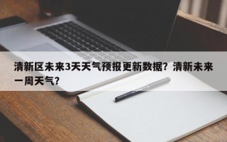 清新区未来3天天气预报更新数据？清新未来一周天气？