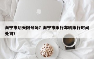 海宁市明天限号吗？海宁市限行车辆限行时间处罚？