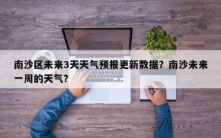 南沙区未来3天天气预报更新数据？南沙未来一周的天气？