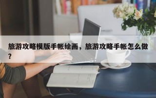 旅游攻略模版手帐绘画，旅游攻略手帐怎么做？