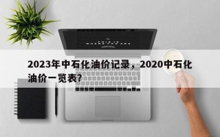 2023年中石化油价记录，2020中石化油价一览表？