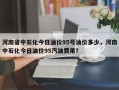 河南省中石化今日油价95号油价多少，河南中石化今日油价95汽油费用？